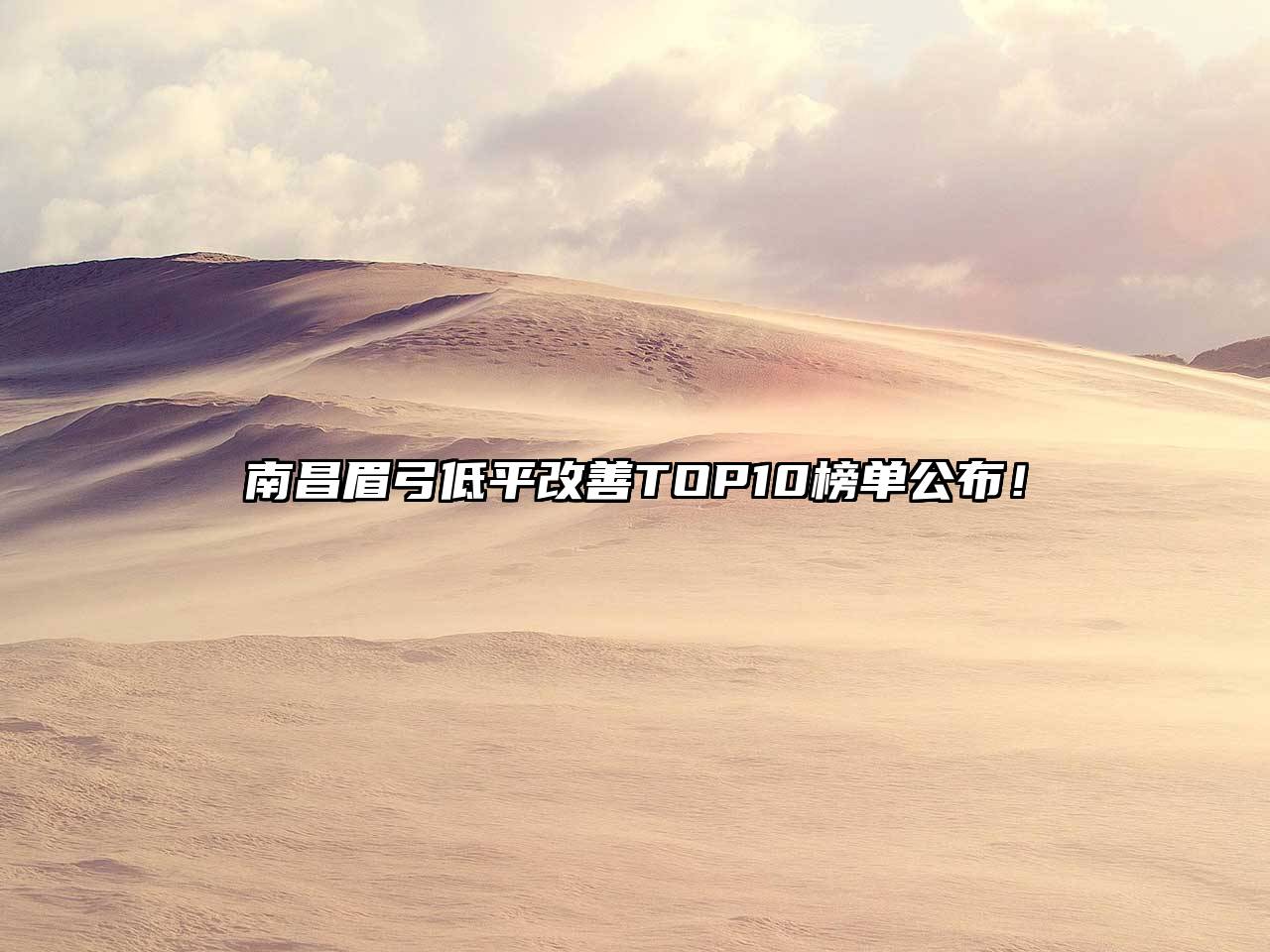 南昌眉弓低平改善TOP10榜单公布！