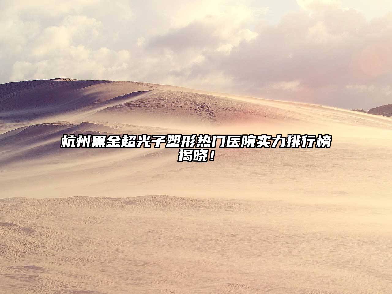 杭州黑金超光子塑形热门医院实力排行榜揭晓！