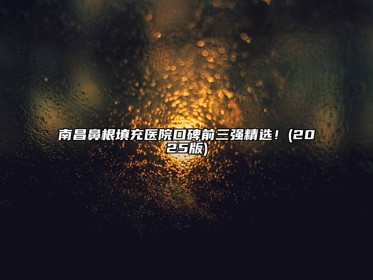 南昌鼻根填充医院口碑前三强精选！2025年