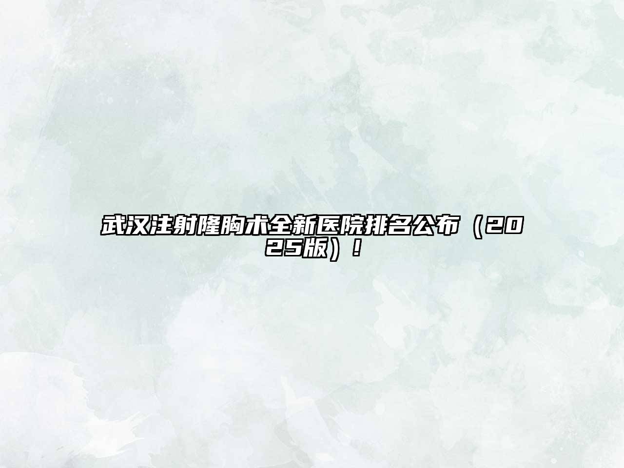 武汉注射隆胸术全新医院排名公布2025年!