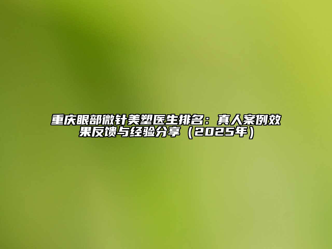 重庆眼部微针美塑医生排名：真人案例效果反馈与经验分享（2025年）