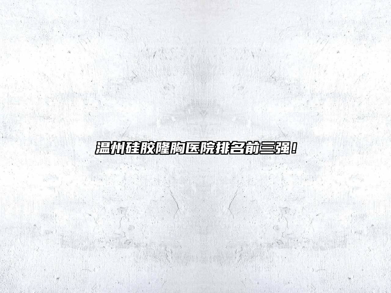 温州硅胶隆胸医院排名前三强！