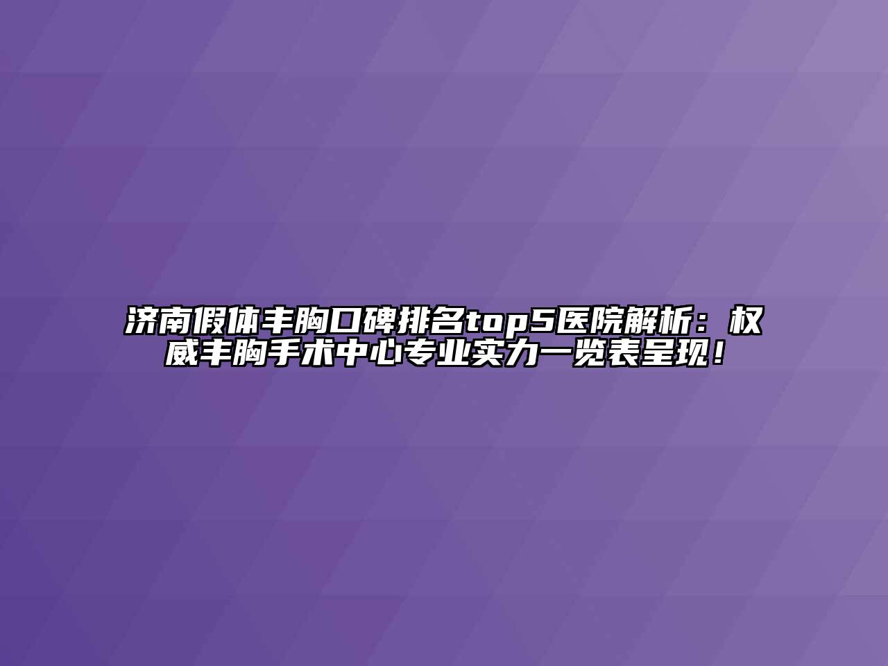济南假体丰胸口碑排名top5医院解析：权威丰胸手术中心专业实力一览表呈现！