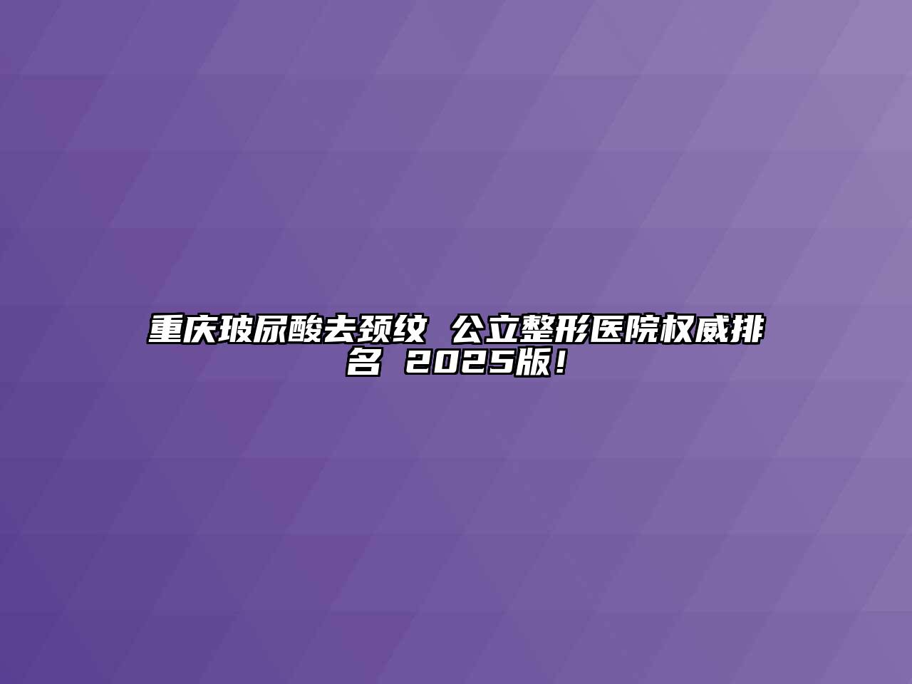 重庆玻尿酸去颈纹 公立整形医院权威排名 2025版！