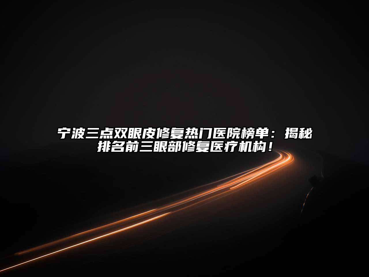 宁波三点双眼皮修复热门医院榜单：揭秘排名前三眼部修复医疗机构！