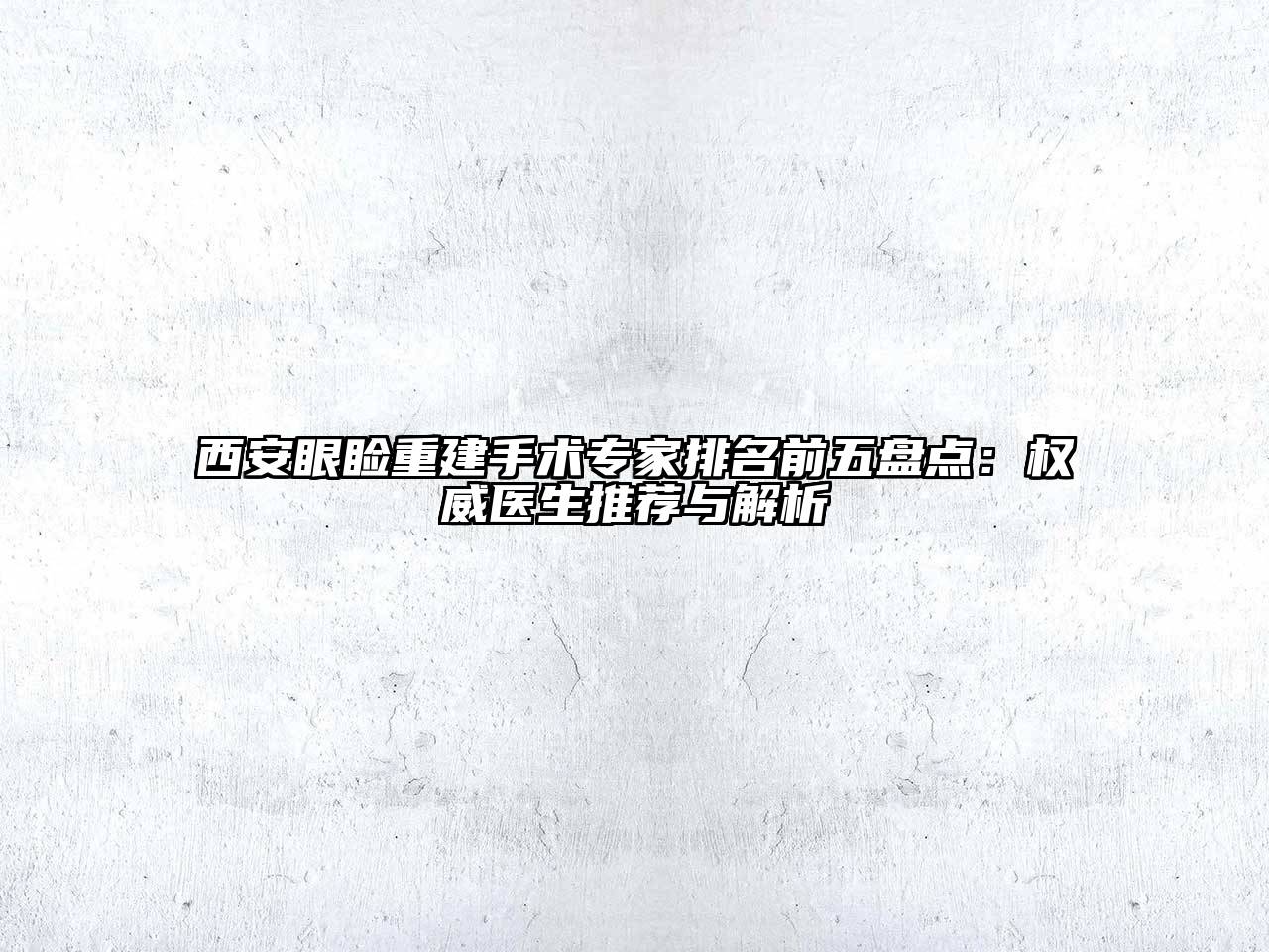 西安眼睑重建手术专家排名前五盘点：权威医生推荐与解析