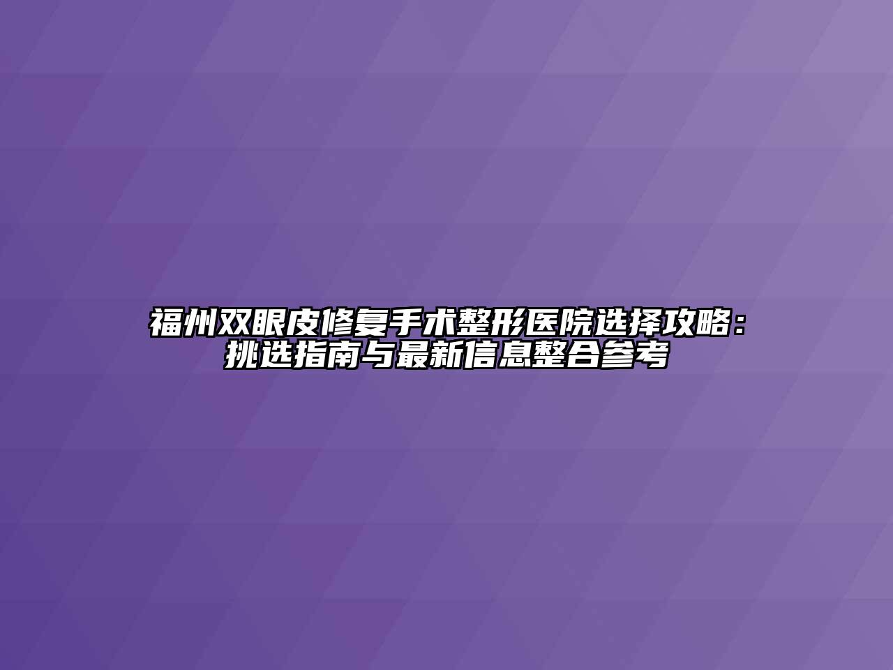 福州双眼皮修复手术整形医院选择攻略：挑选指南与最新信息整合参考