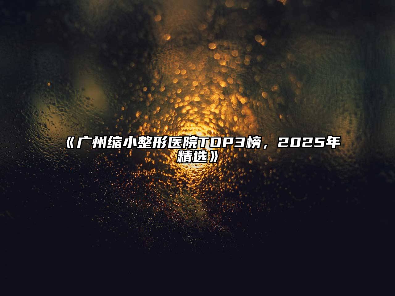 广州缩小整形医院TOP3榜，2025年精选