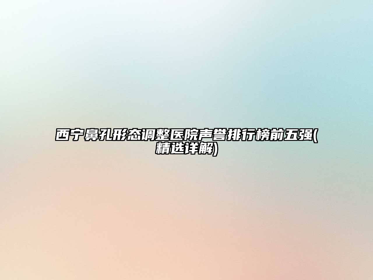 西宁鼻孔形态调整医院声誉排行榜前五强(精选详解)