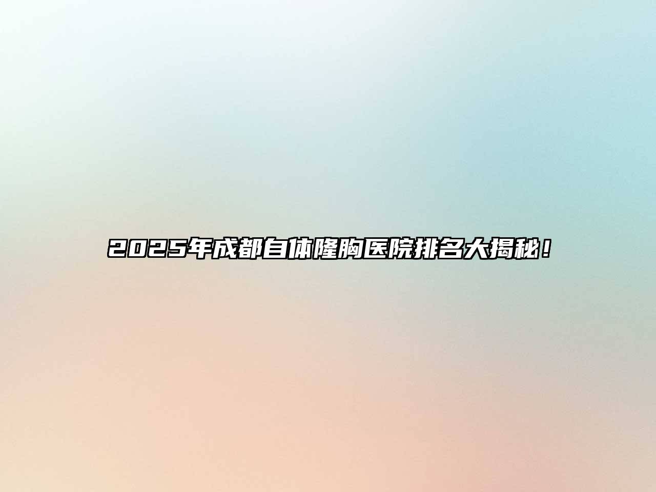 2025年成都自体隆胸医院排名大揭秘！