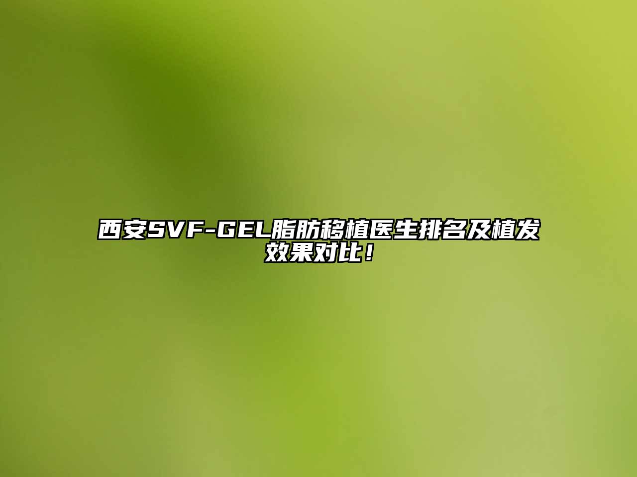 西安SVF-GEL脂肪移植医生排名及植发效果对比！