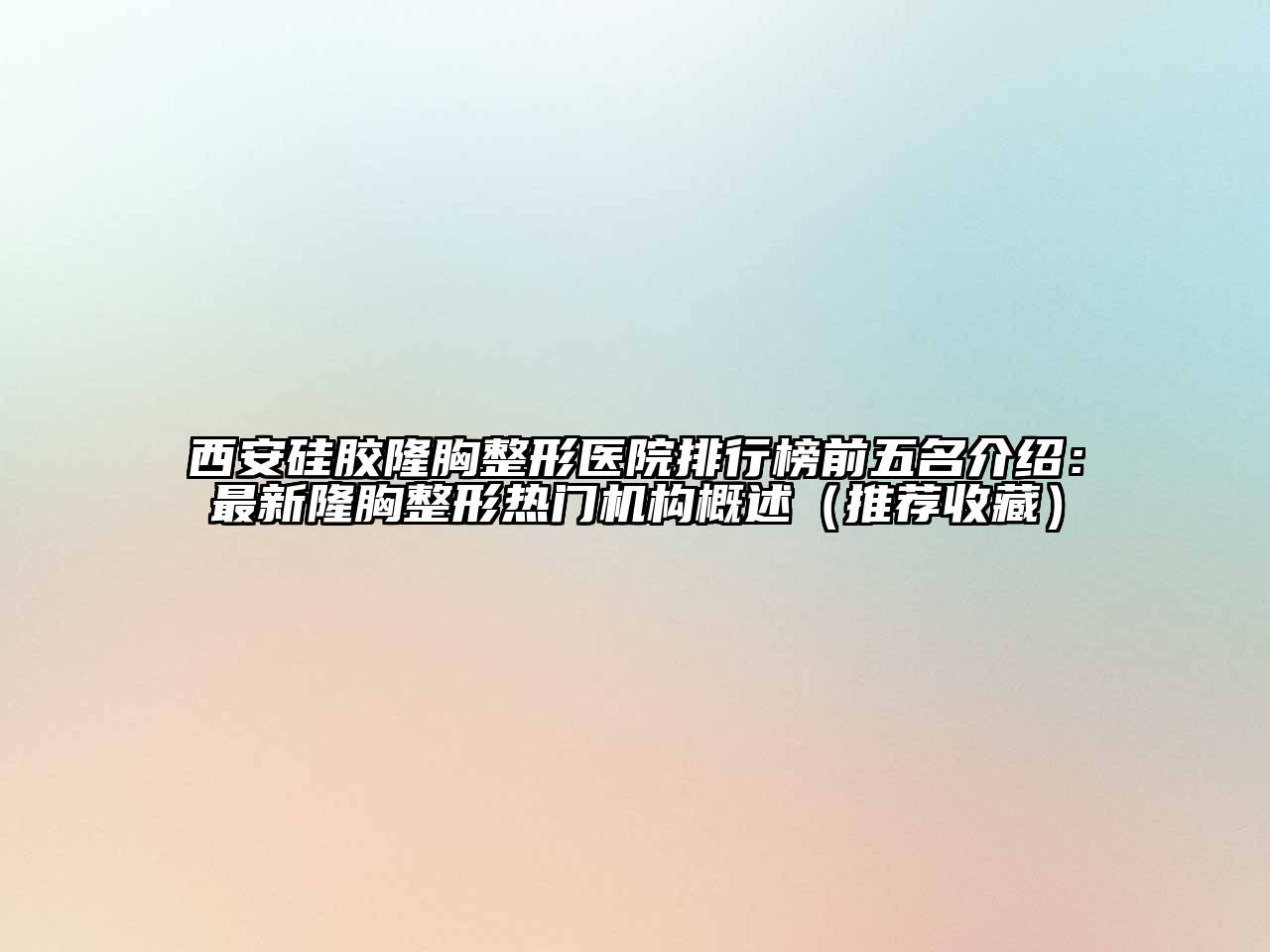 西安硅胶隆胸整形医院排行榜前五名介绍：最新隆胸整形热门机构概述（推荐收藏）