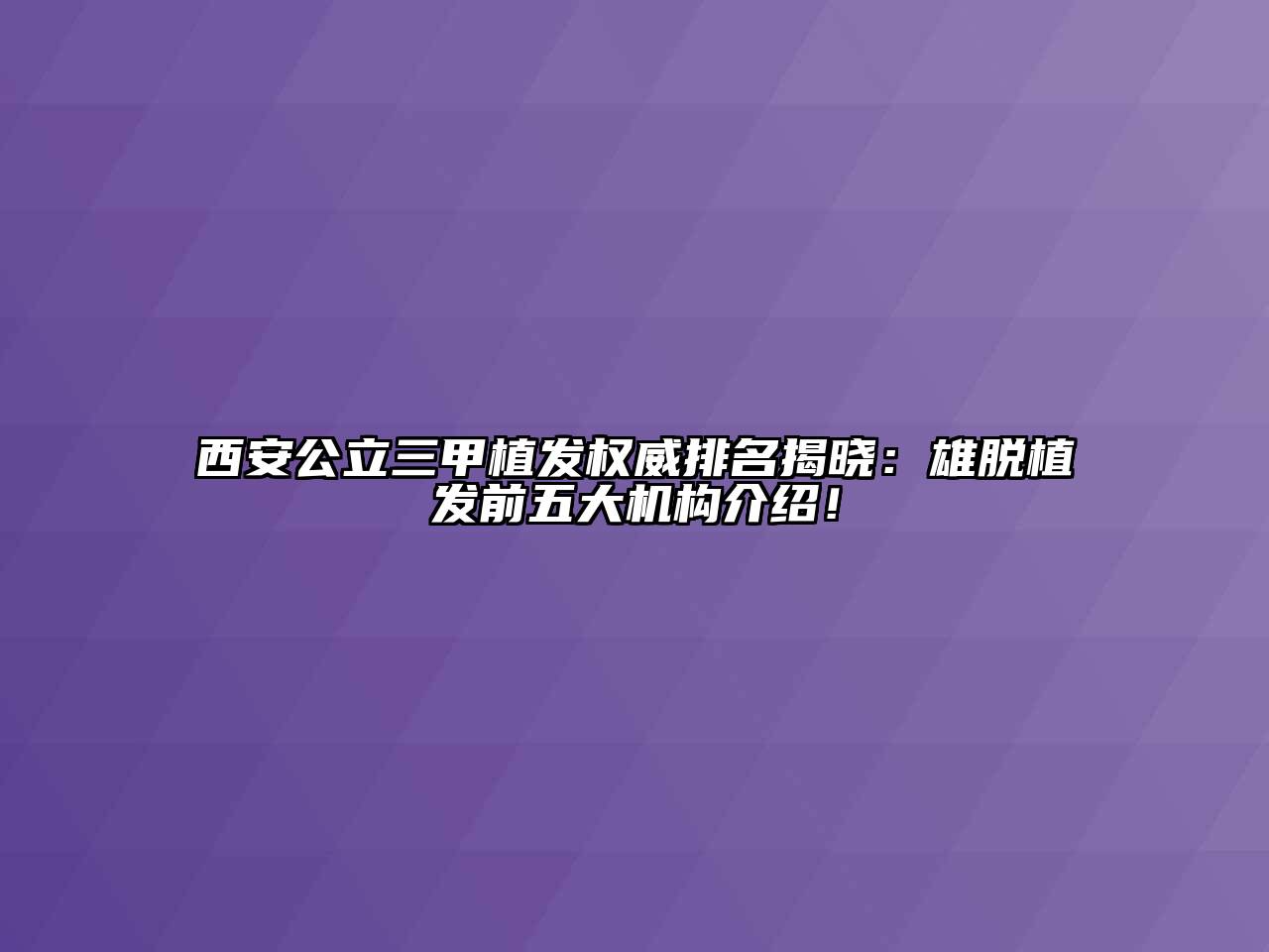 西安公立三甲植发权威排名揭晓：雄脱植发前五大机构介绍！
