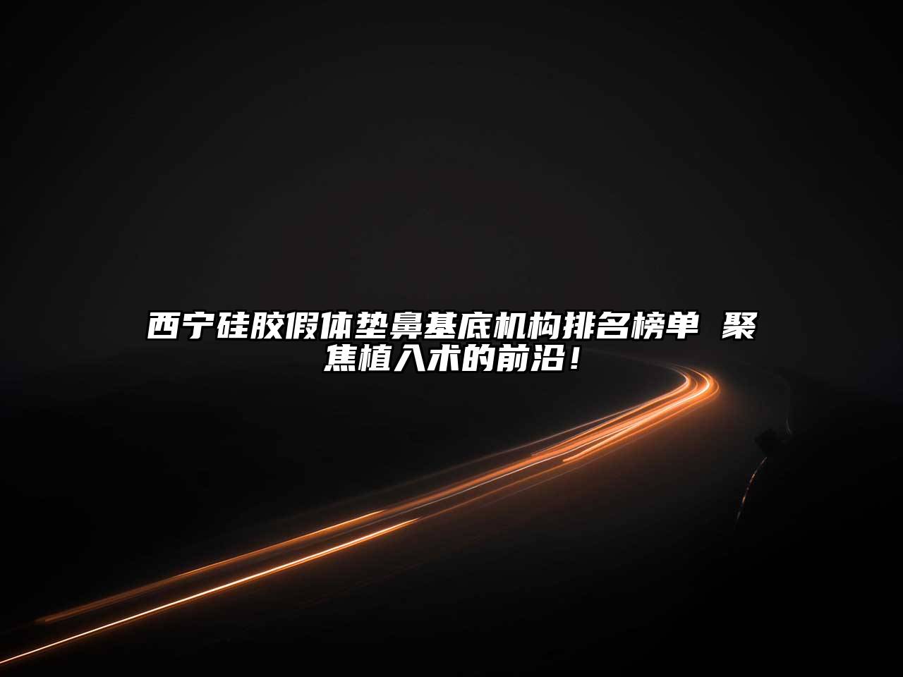 西宁硅胶假体垫鼻基底机构排名榜单 聚焦植入术的前沿！