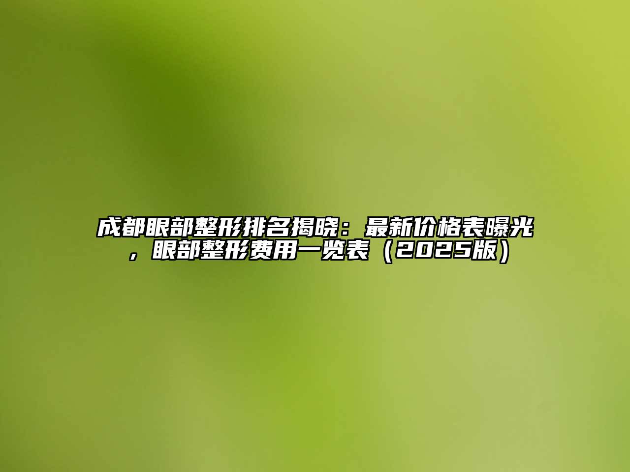 成都眼部整形排名揭晓：最新价格表曝光，眼部整形费用一览表2025年