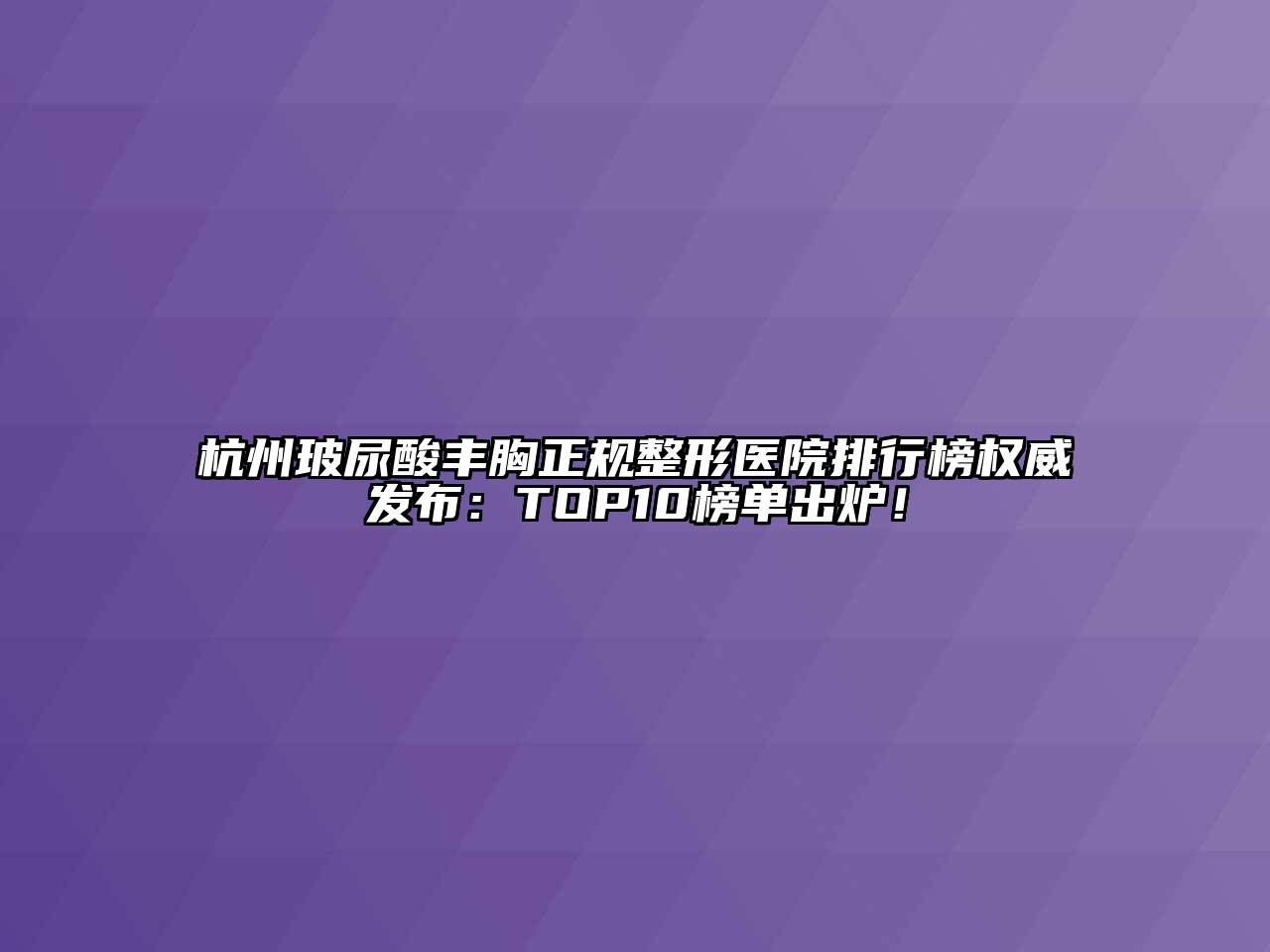 杭州玻尿酸丰胸正规整形医院排行榜权威发布：TOP10榜单出炉！
