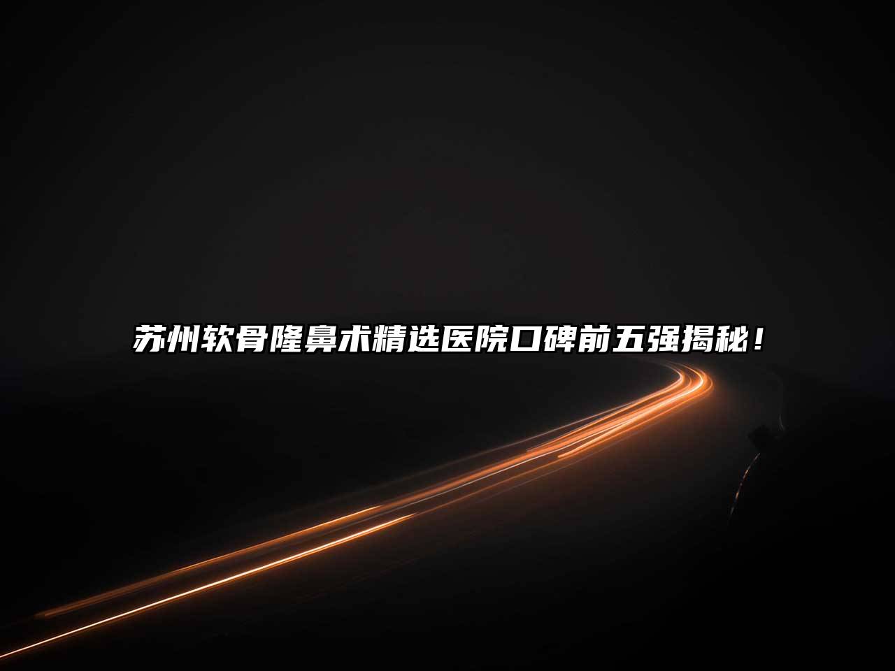 苏州软骨隆鼻术精选医院口碑前五强揭秘！