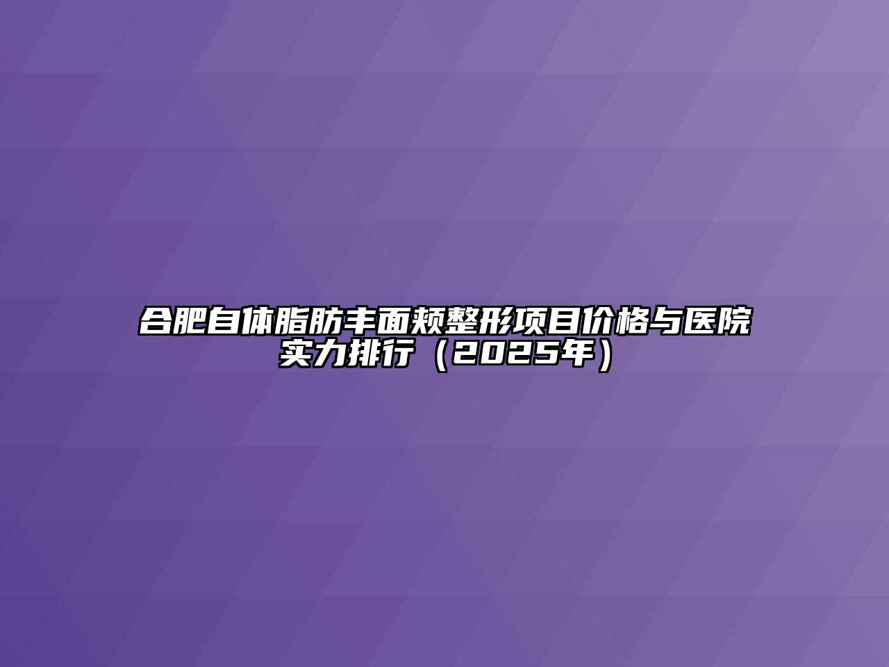 合肥自体脂肪丰面颊整形项目价格与医院实力排行（2025年）