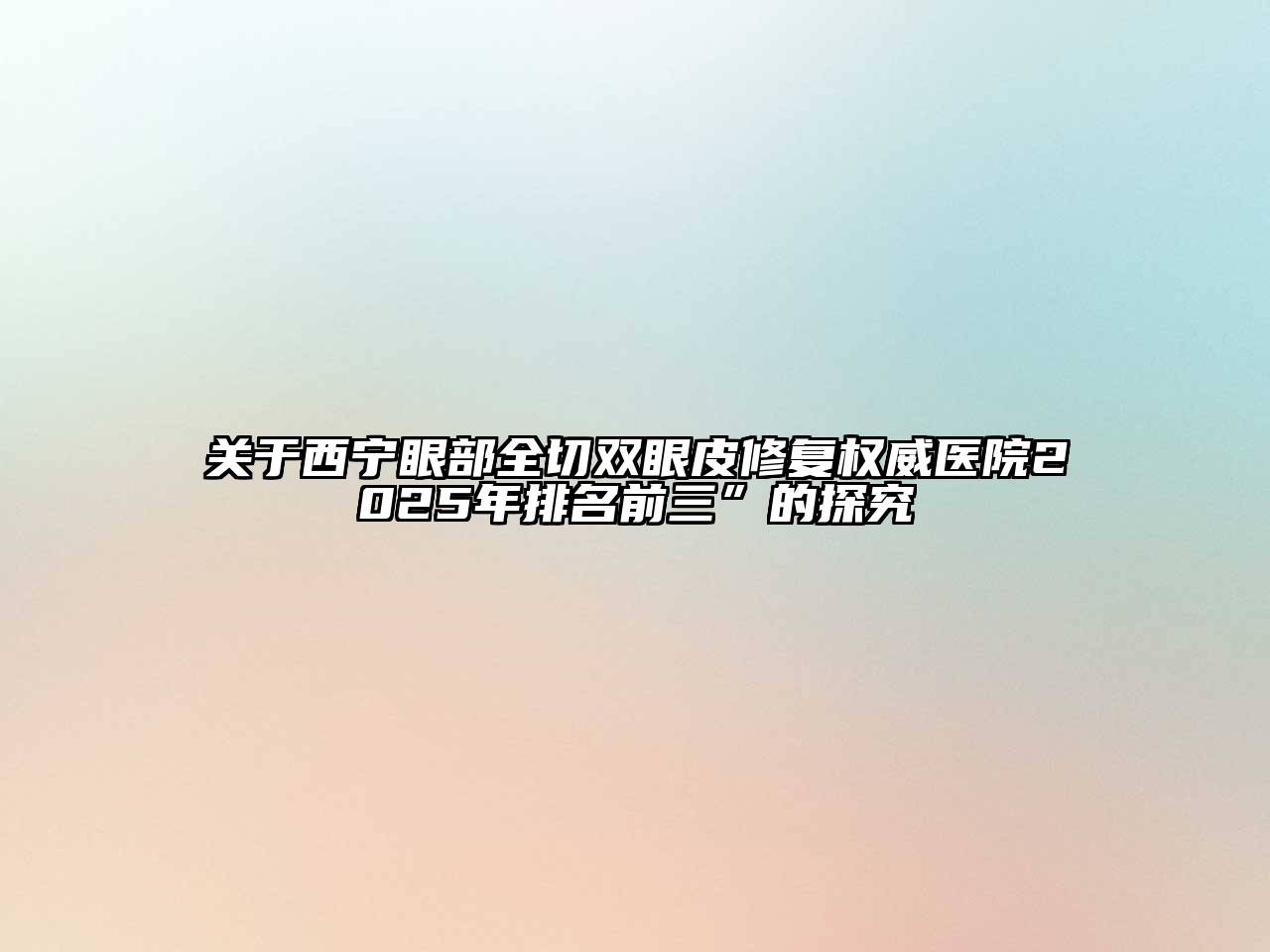 西宁眼部全切双眼皮修复权威医院2025年排名前三”的探究