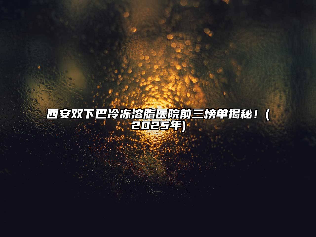 西安双下巴冷冻溶脂医院前三榜单揭秘！(2025年)