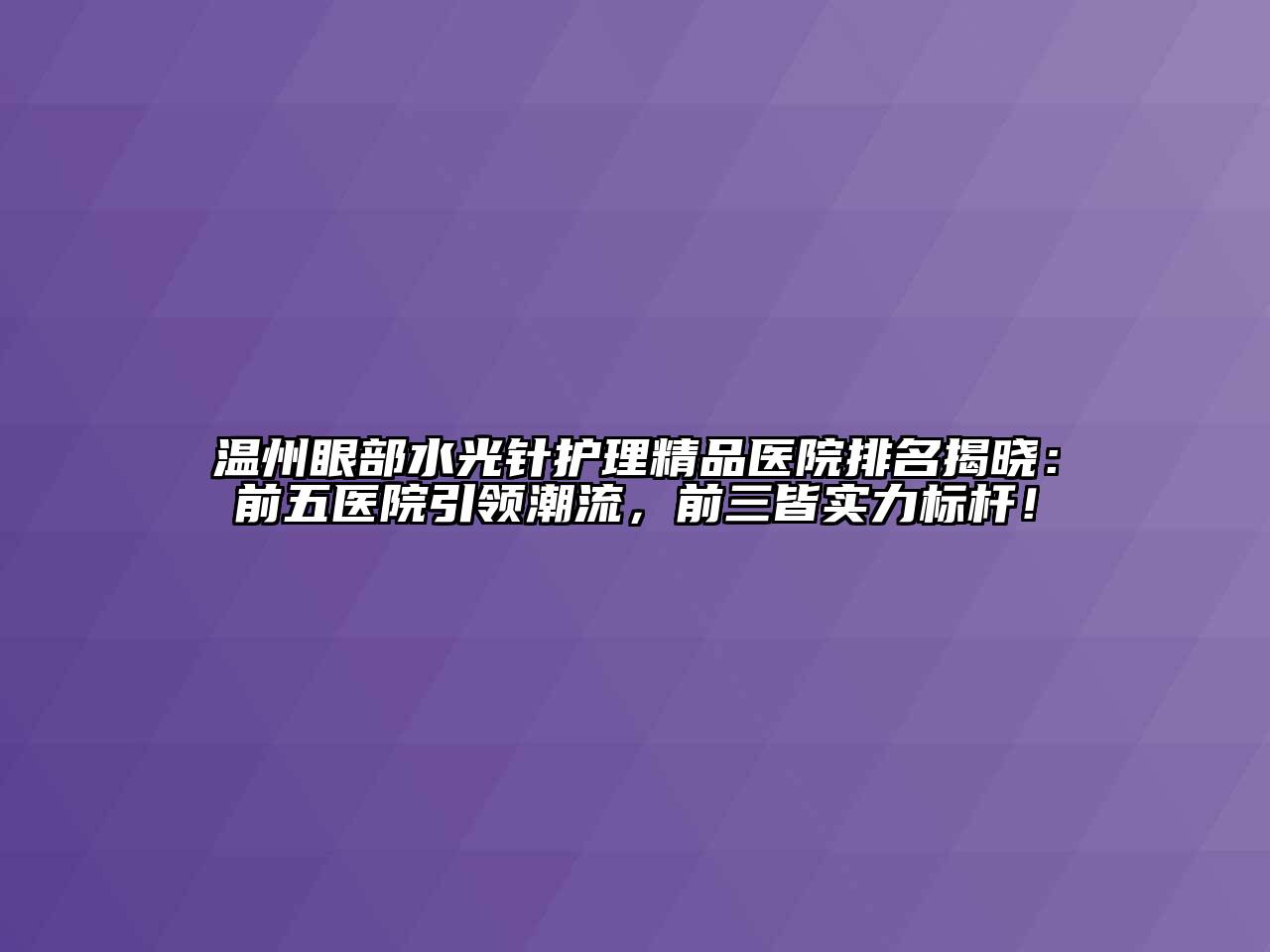 温州眼部水光针护理精品医院排名揭晓：前五医院引领潮流，前三皆实力标杆！