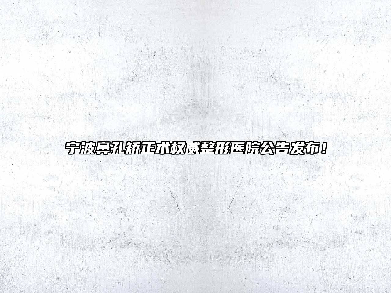 宁波鼻孔矫正术权威整形医院公告发布！