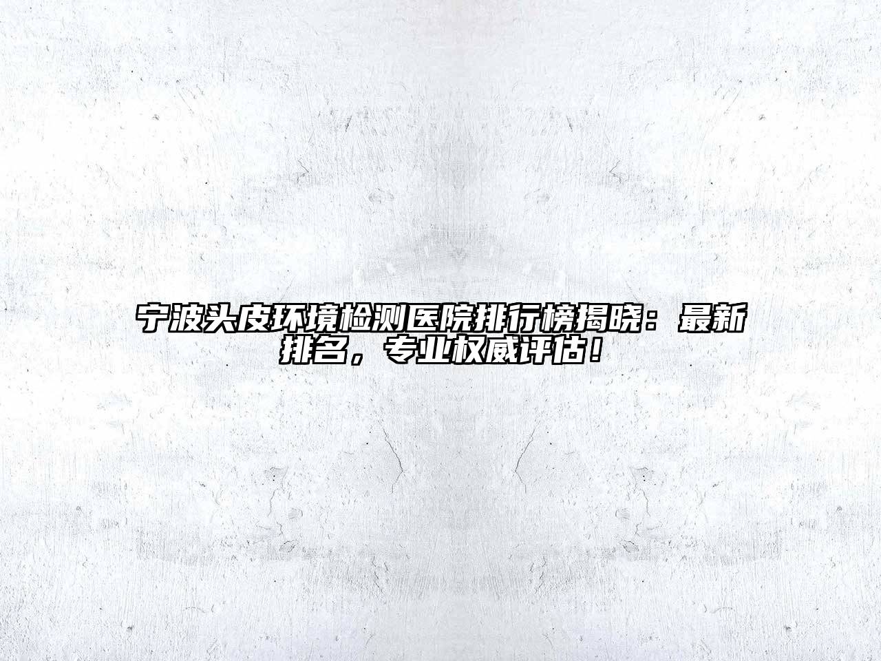 宁波头皮环境检测医院排行榜揭晓：最新排名，专业权威评估！