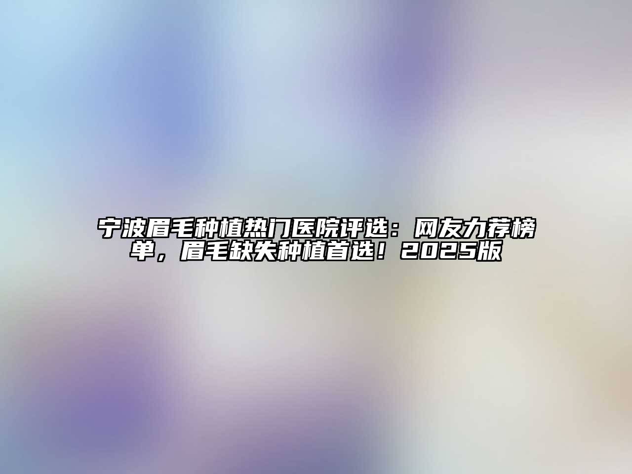 宁波眉毛种植热门医院评选：网友力荐榜单，眉毛缺失种植首选！2025版