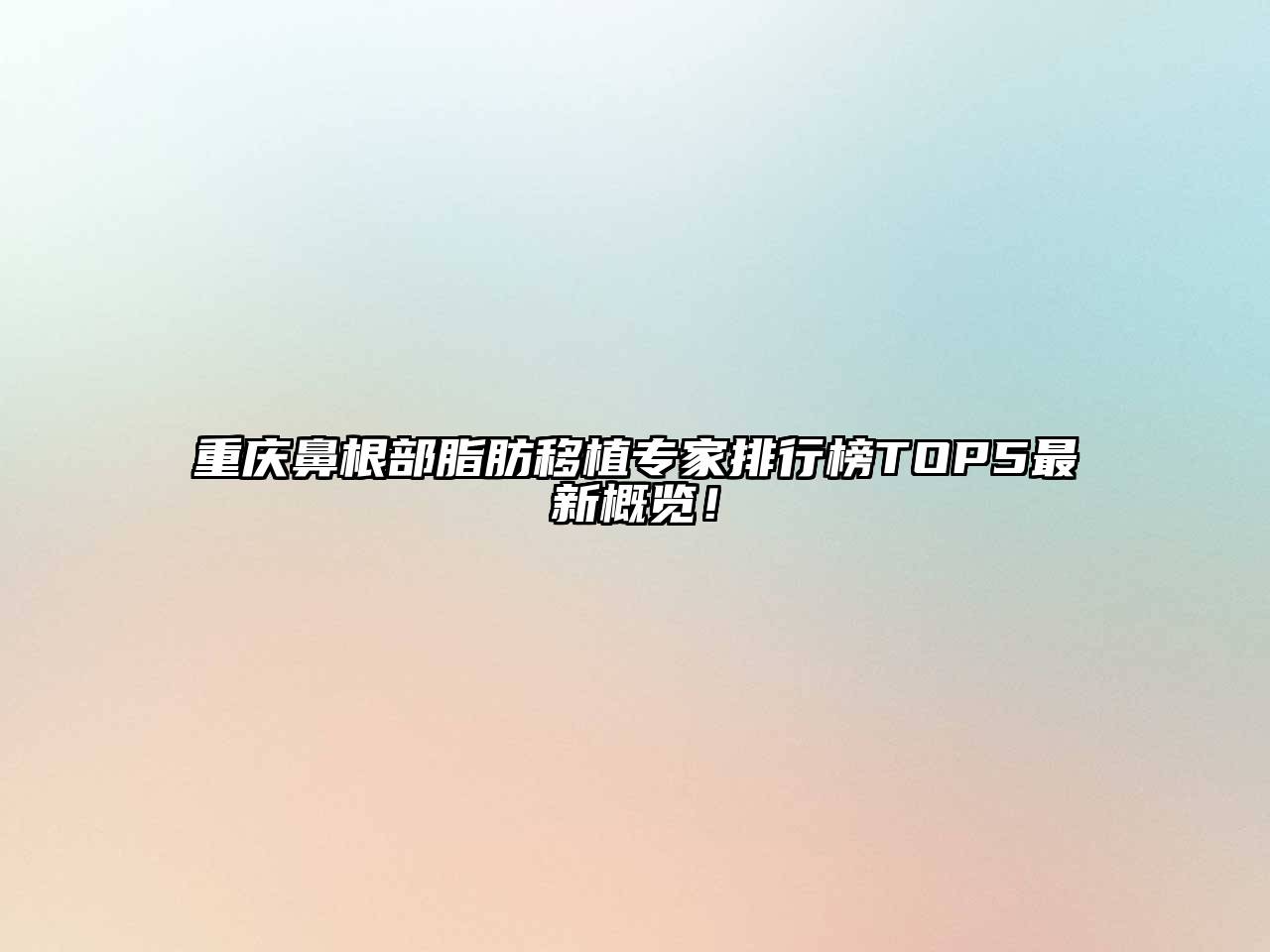 重庆鼻根部脂肪移植专家排行榜TOP5最新概览！
