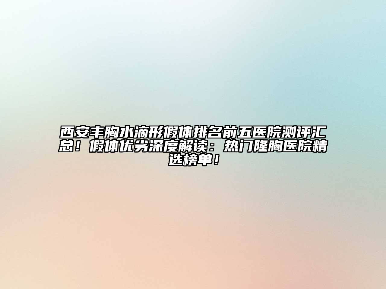 西安丰胸水滴形假体排名前五医院测评汇总！假体优劣深度解读：热门隆胸医院精选榜单！