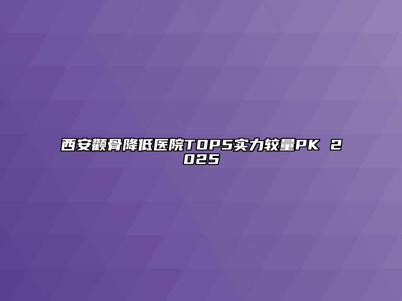 西安颧骨降低医院TOP5实力较量PK 2025