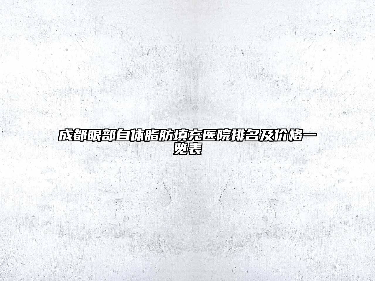 成都眼部自体脂肪填充医院排名及价格一览表