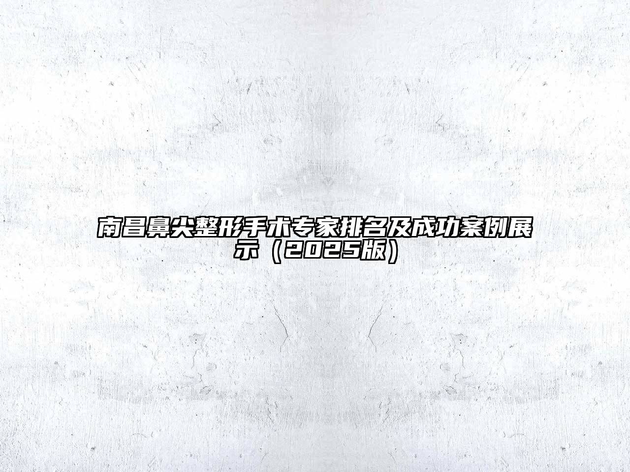 南昌鼻尖整形手术专家排名及成功案例展示2025年