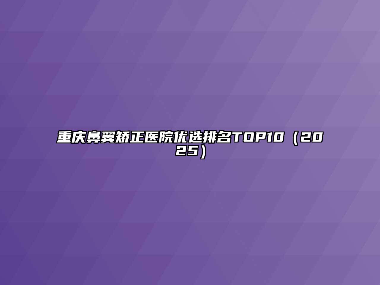重庆鼻翼矫正医院优选排名TOP102025年