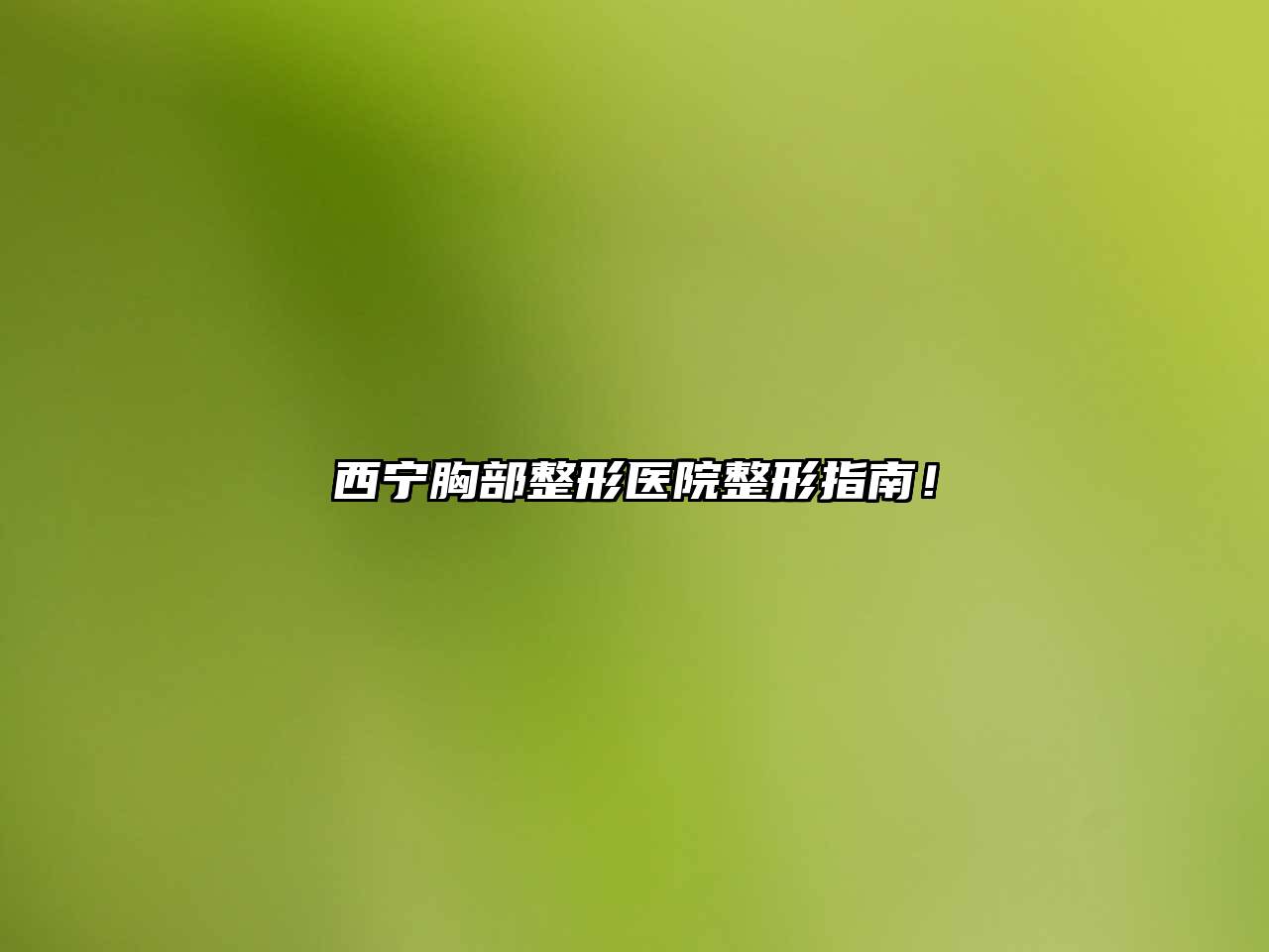 西宁胸部整形医院整形指南！