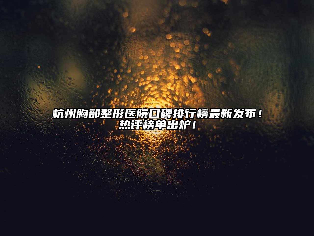 杭州胸部整形医院口碑排行榜最新发布！热评榜单出炉！