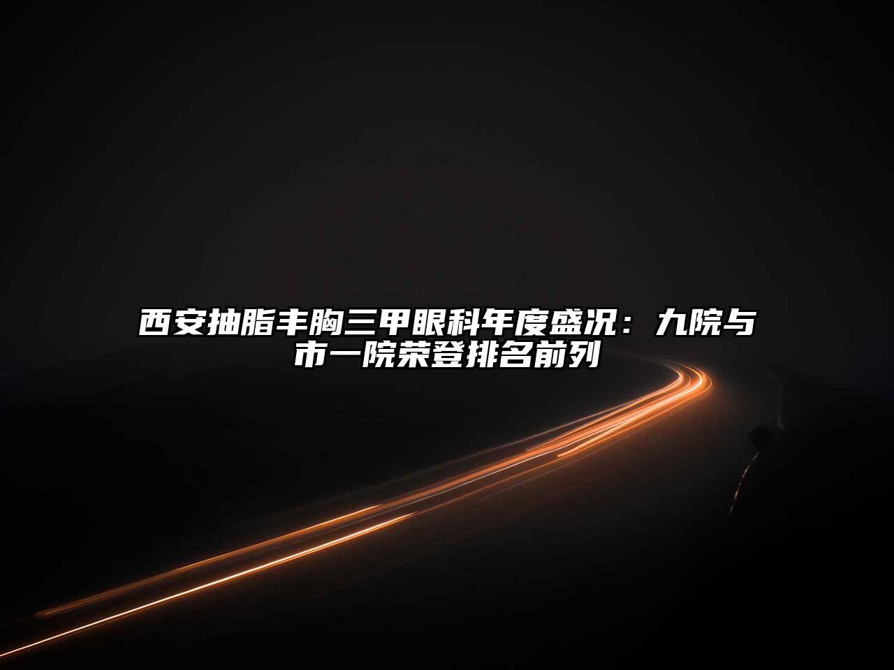 西安抽脂丰胸三甲眼科年度盛况：九院与市一院荣登排名前列