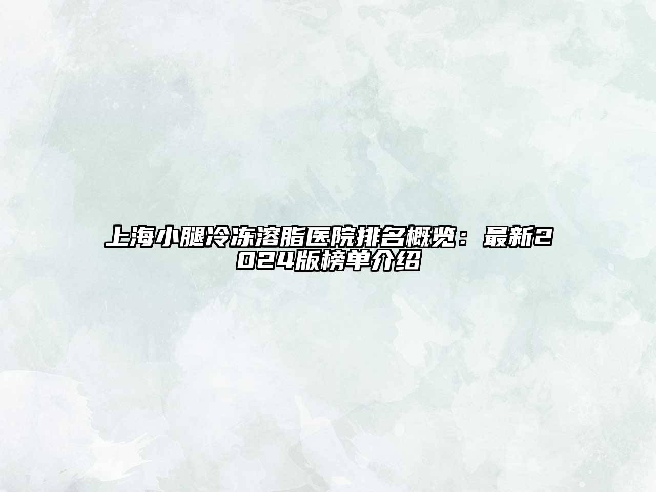 上海小腿冷冻溶脂医院排名概览：最新2025版榜单介绍
