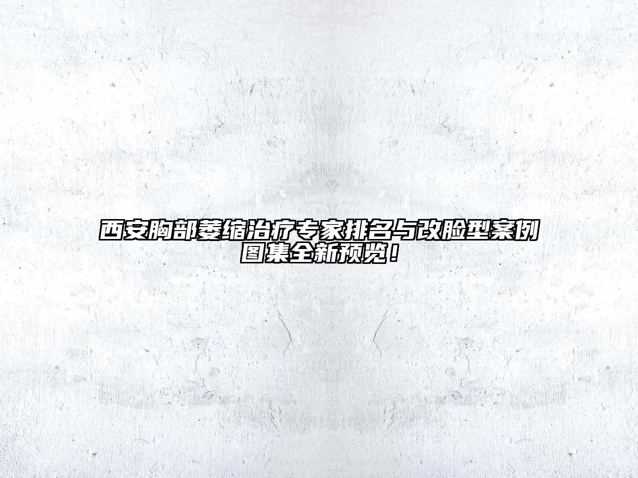 西安胸部萎缩治疗专家排名与改脸型案例图集全新预览！