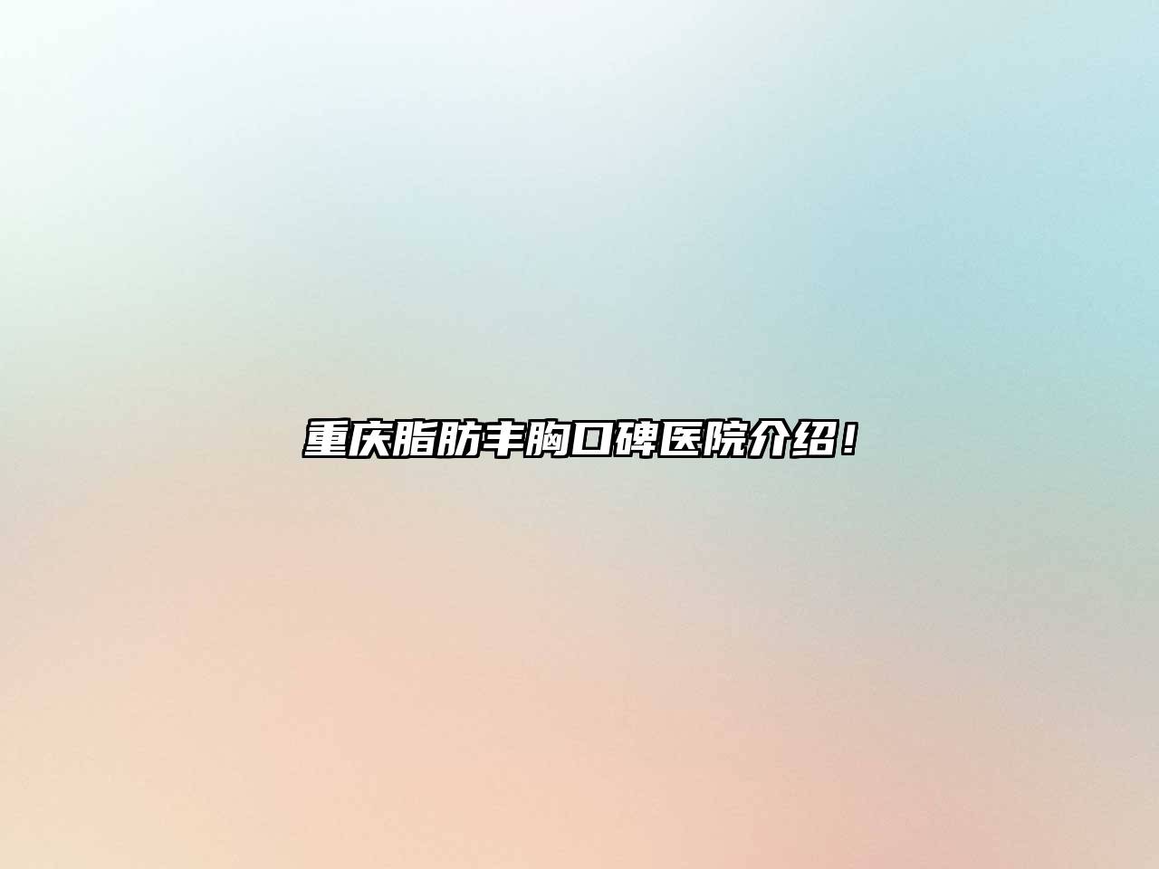 重庆脂肪丰胸口碑医院介绍！