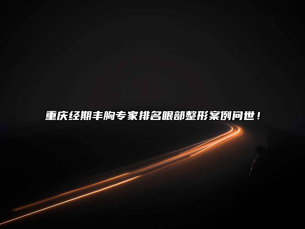 重庆经期丰胸专家排名眼部整形案例问世！