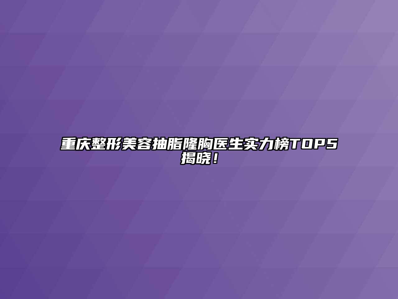 重庆整形美容抽脂隆胸医生实力榜TOP5揭晓！