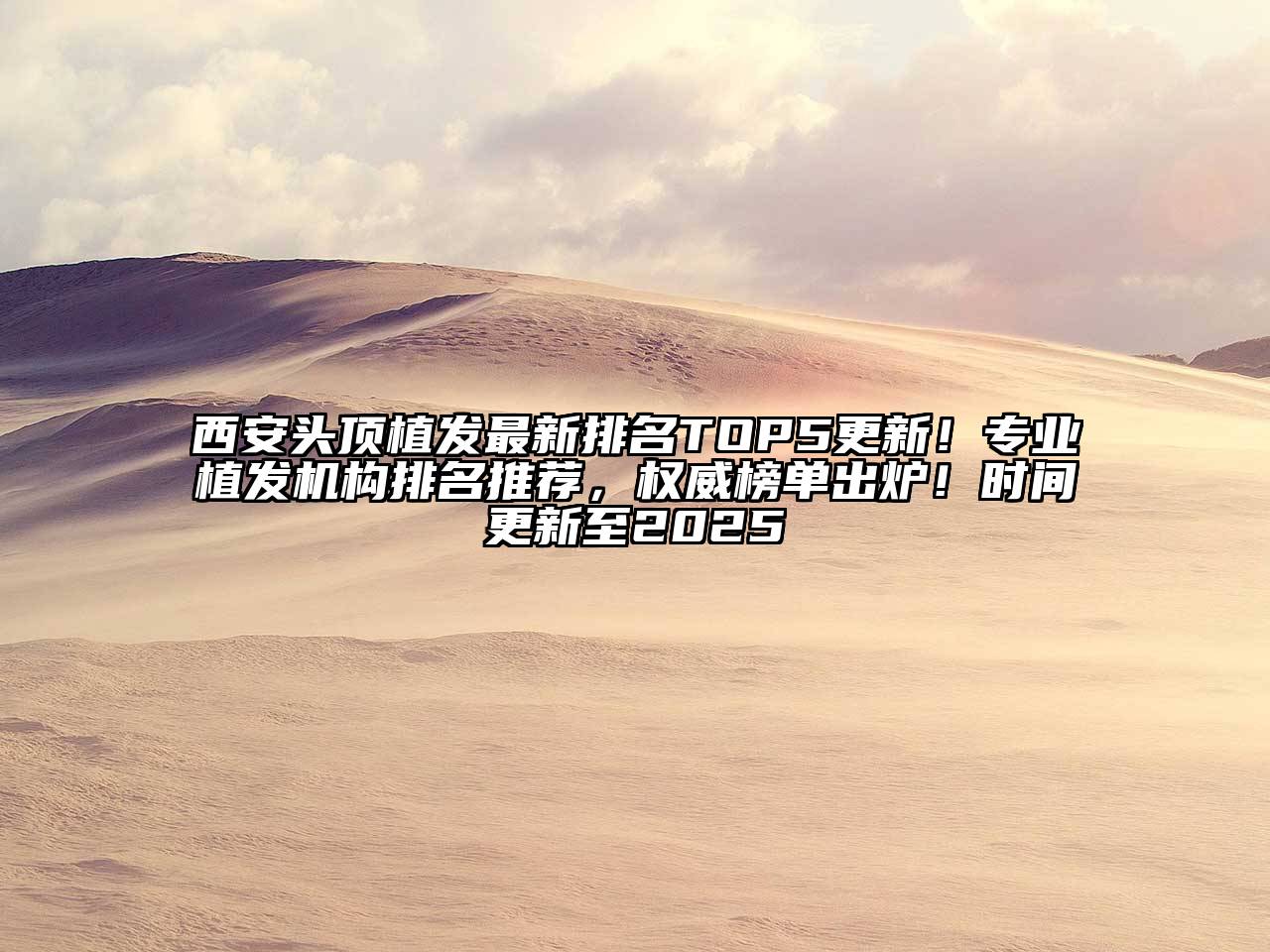 西安头顶植发最新排名TOP5更新！专业植发机构排名推荐，权威榜单出炉！时间更新至2025