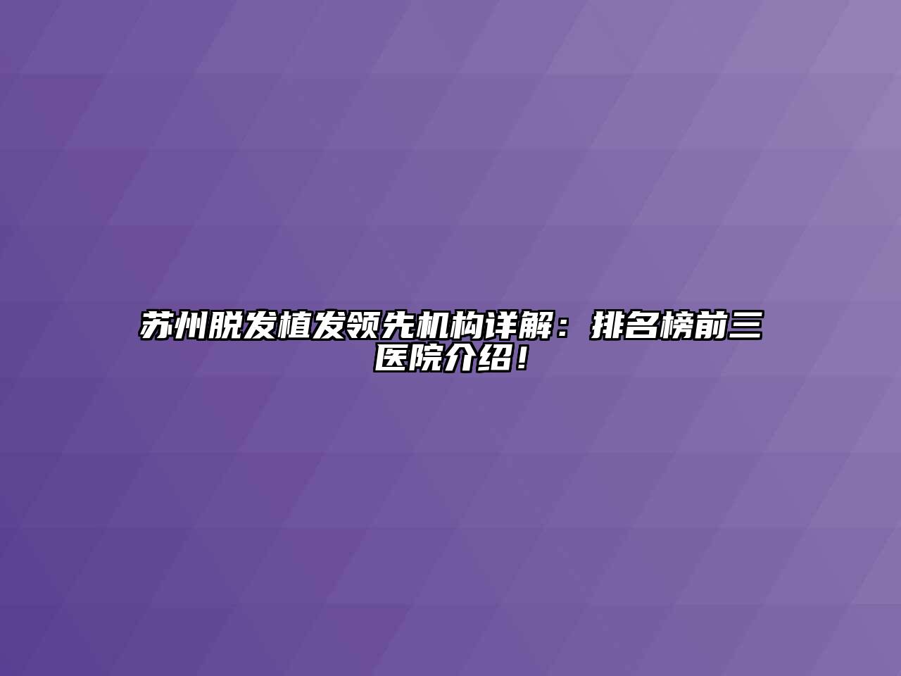 苏州脱发植发领先机构详解：排名榜前三医院介绍！