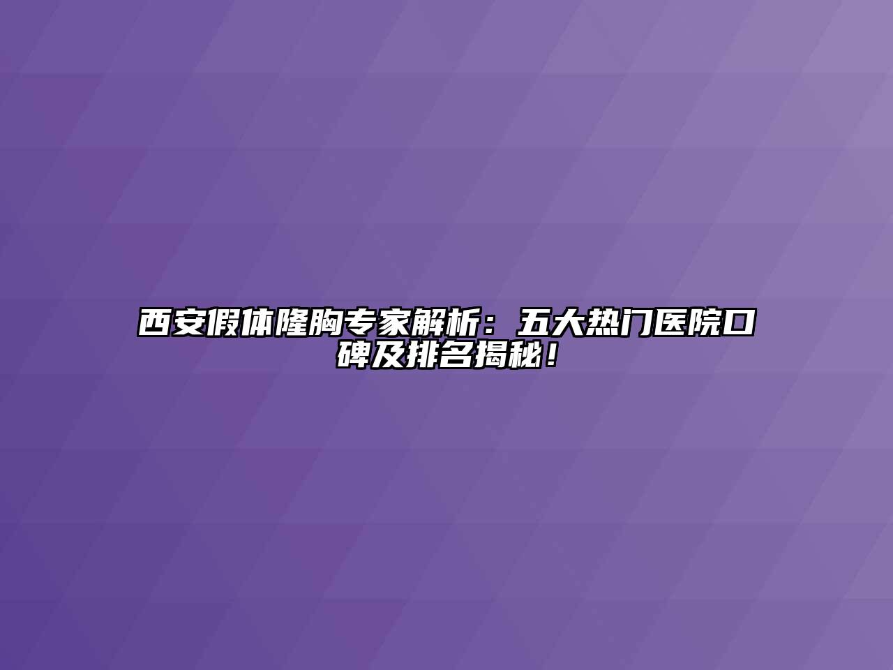 西安假体隆胸专家解析：五大热门医院口碑及排名揭秘！