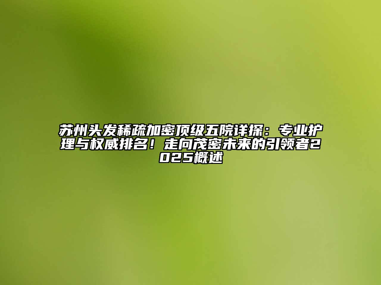 苏州头发稀疏加密顶级五院详探：专业护理与权威排名！走向茂密未来的引领者2025概述