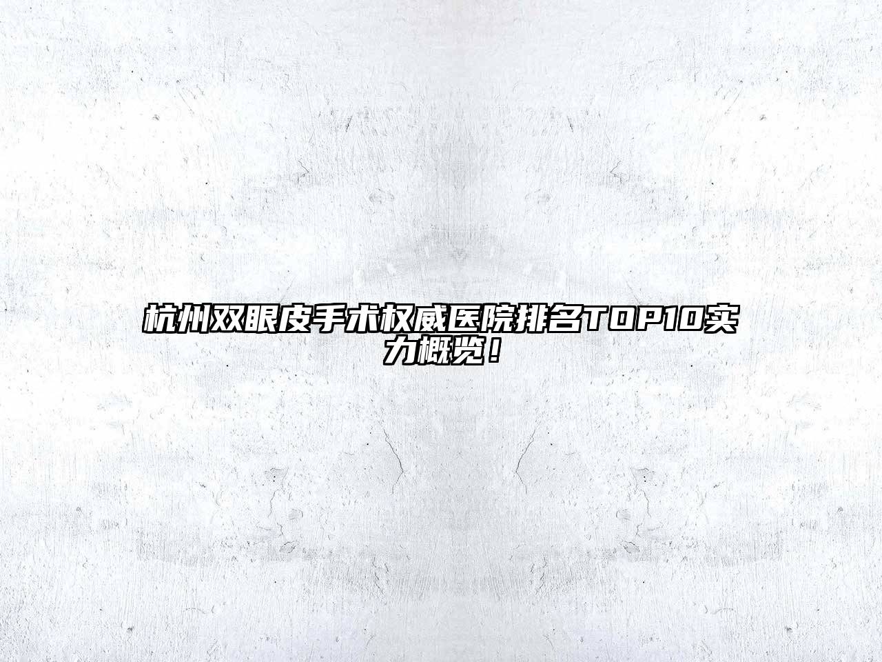 杭州双眼皮手术权威医院排名TOP10实力概览！