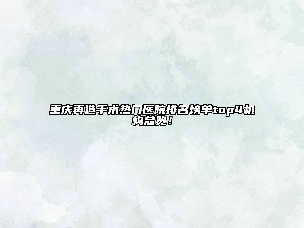 重庆再造手术热门医院排名榜单top4机构总览！