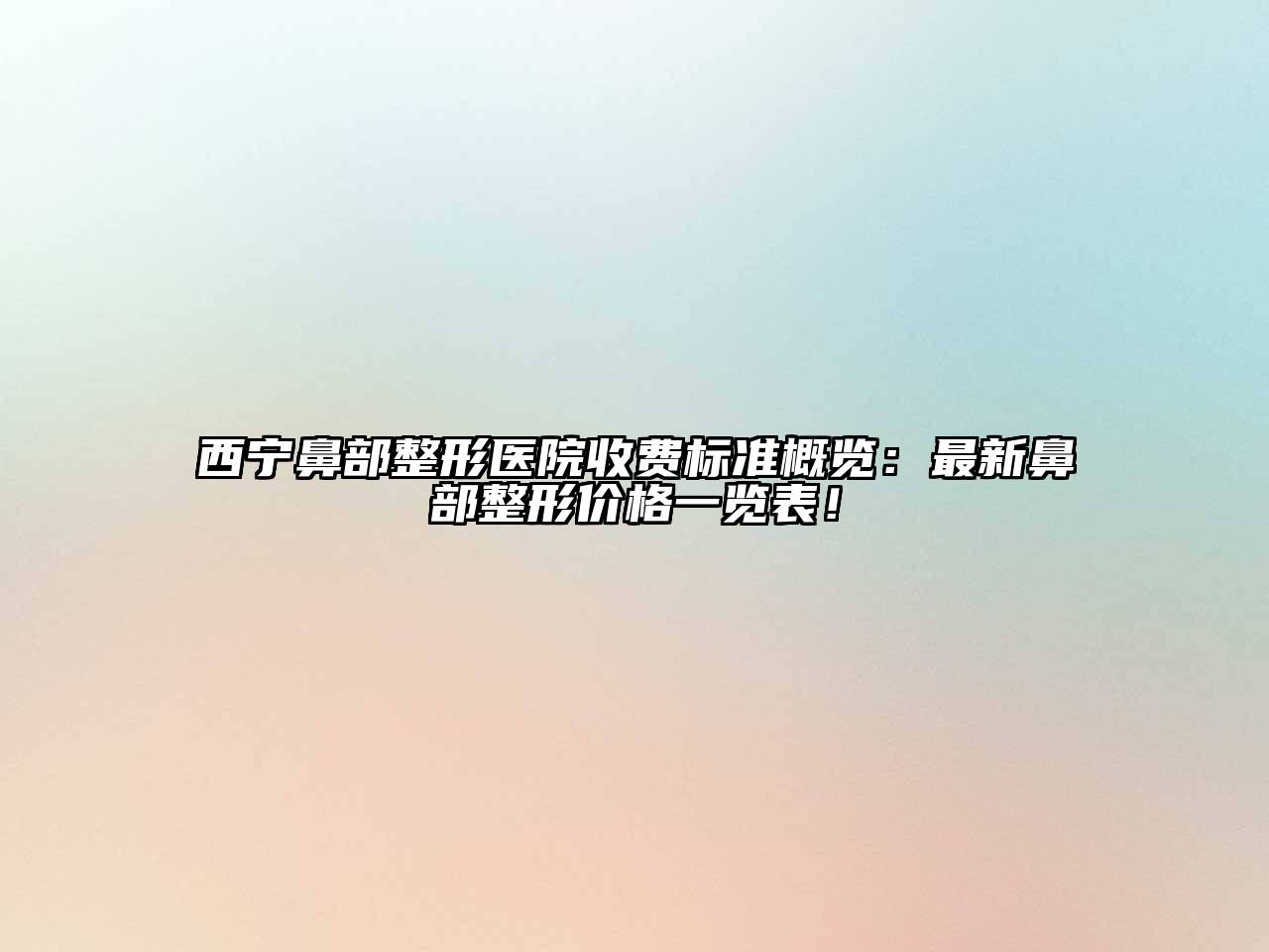 西宁鼻部整形医院收费标准概览：最新鼻部整形价格一览表！
