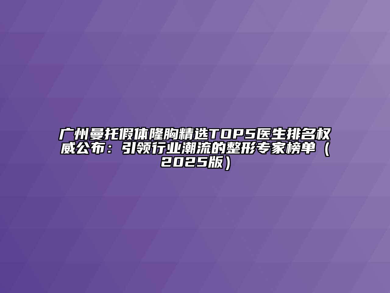 广州曼托假体隆胸精选TOP5医生排名权威公布：引领行业潮流的整形专家榜单2025年